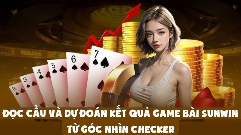 Đọc Cầu Và Dự Đoán Kết Quả Game Bài Sunwin Từ Góc Nhìn Checker